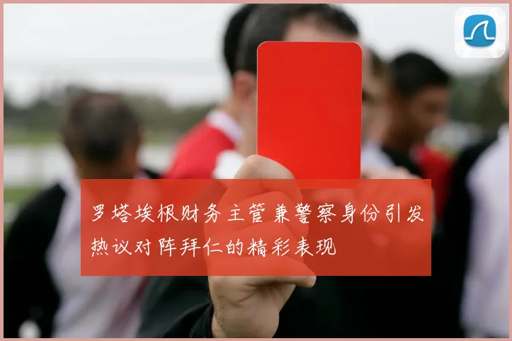 罗塔埃根财务主管兼警察身份引发热议对阵拜仁的精彩表现