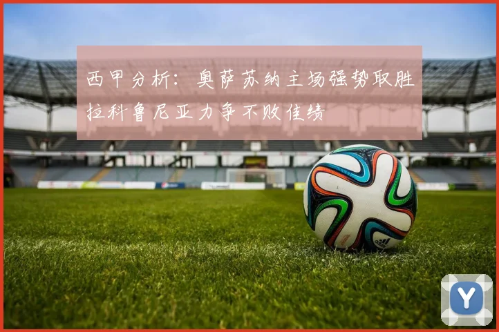西甲分析：奥萨苏纳主场强势取胜拉科鲁尼亚力争不败佳绩