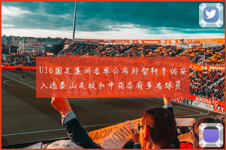 U16国足集训名单公布朴智轩李佑安入选泰山足校和申花各有多名球员参与