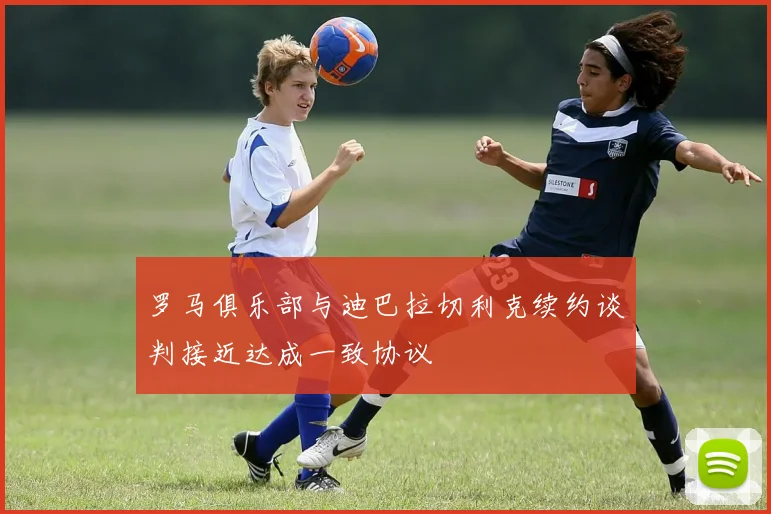 罗马俱乐部与迪巴拉切利克续约谈判接近达成一致协议