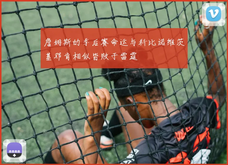 詹姆斯的季后赛命运与科比诺维茨基邓肯相似皆败于雷霆