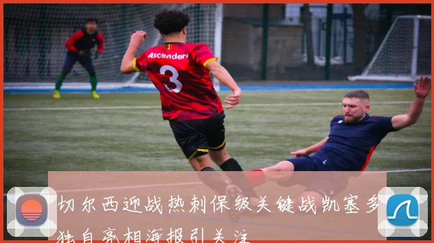 切尔西迎战热刺保级关键战凯塞多独自亮相海报引关注