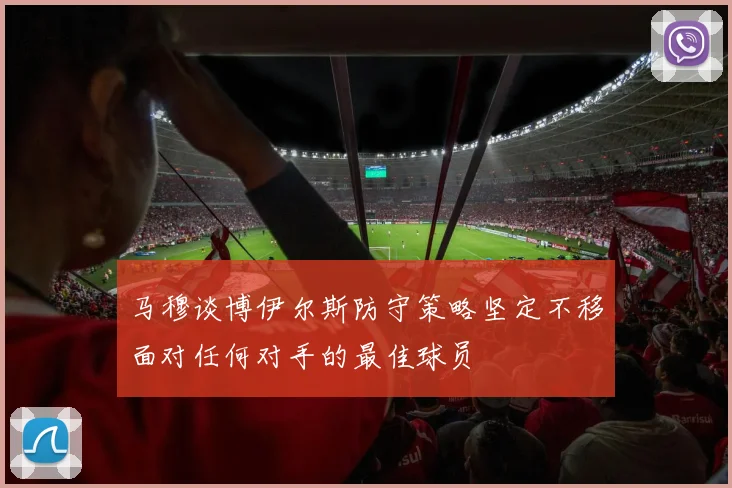 马穆谈博伊尔斯防守策略坚定不移面对任何对手的最佳球员