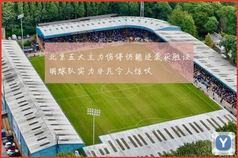 北京五大主力伤停仍能逆袭获胜证明球队实力非凡令人惊叹