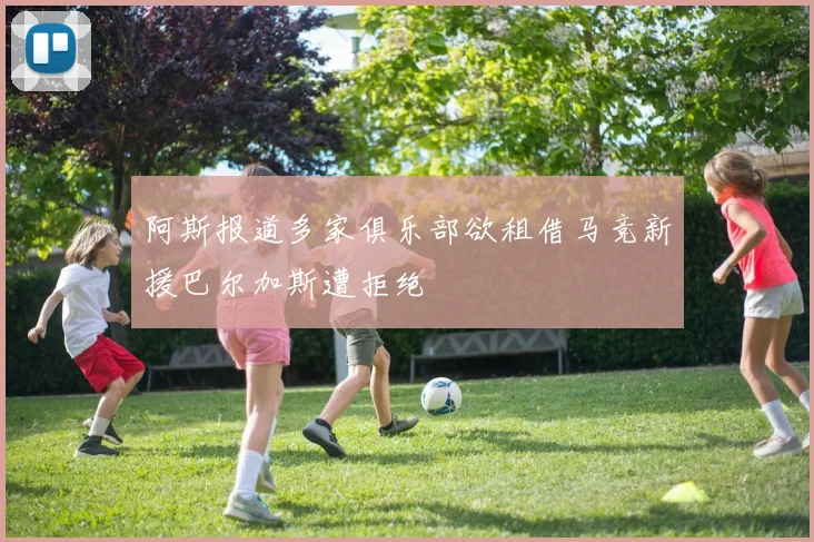 阿斯报道多家俱乐部欲租借马竞新援巴尔加斯遭拒绝