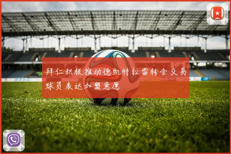 拜仁积极推动德凯特拉雷转会交易球员表达加盟意愿
