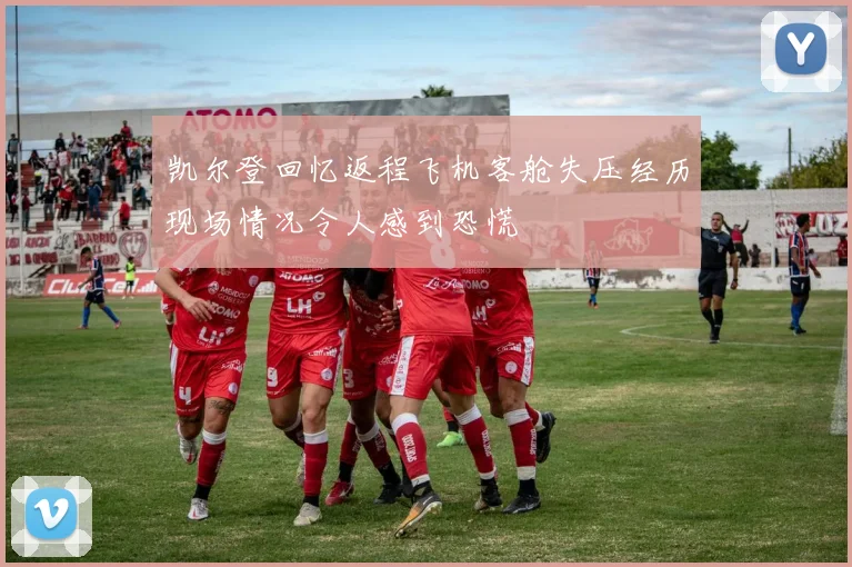 凯尔登回忆返程飞机客舱失压经历现场情况令人感到恐慌