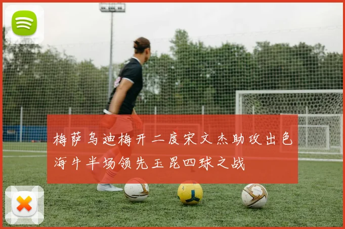 梅萨乌迪梅开二度宋文杰助攻出色海牛半场领先玉昆四球之战