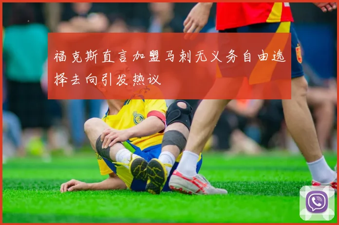 福克斯直言加盟马刺无义务自由选择去向引发热议