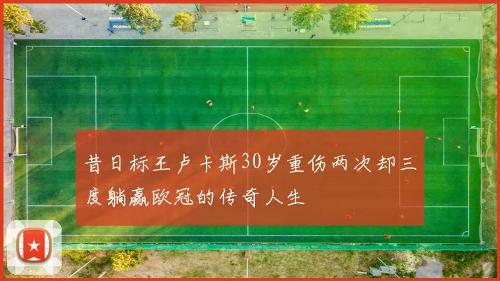 昔日标王卢卡斯30岁重伤两次却三度躺赢欧冠的传奇人生