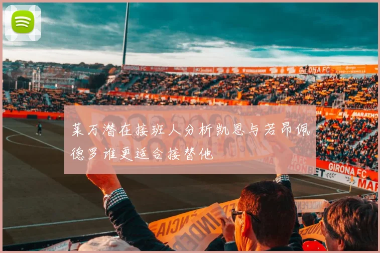 莱万潜在接班人分析凯恩与若昂佩德罗谁更适合接替他