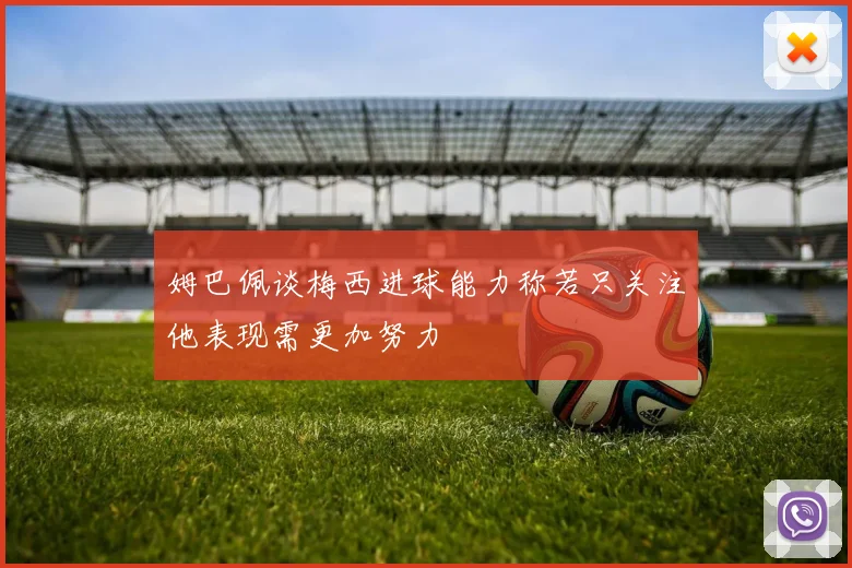 姆巴佩谈梅西进球能力称若只关注他表现需更加努力