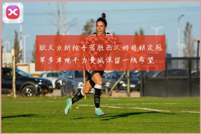 欧文分析枪手若胜西汉姆将锁定冠军多库绝平为曼城保留一线希望