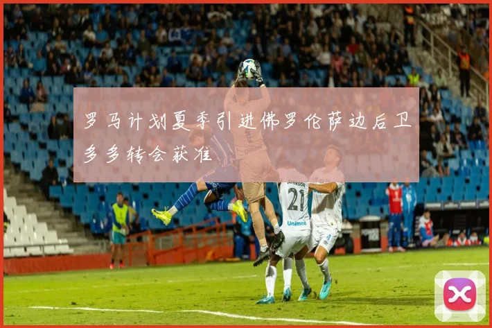 罗马计划夏季引进佛罗伦萨边后卫多多转会获准