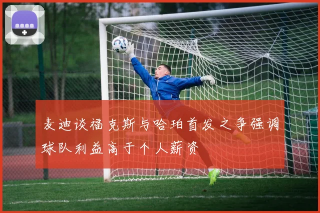 麦迪谈福克斯与哈珀首发之争强调球队利益高于个人薪资