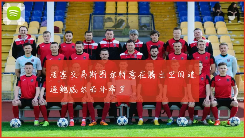 活塞交易斯图尔特意在腾出空间追逐鲍威尔而非希罗